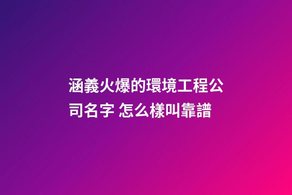 涵義火爆的環境工程公司名字 怎么樣叫靠譜-第1張-公司起名-玄機派